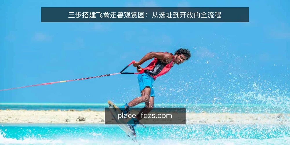 三步搭建飞禽走兽观赏园：从选址到开放的全流程 — 第一步：明确观赏园定位与基础条件 配图