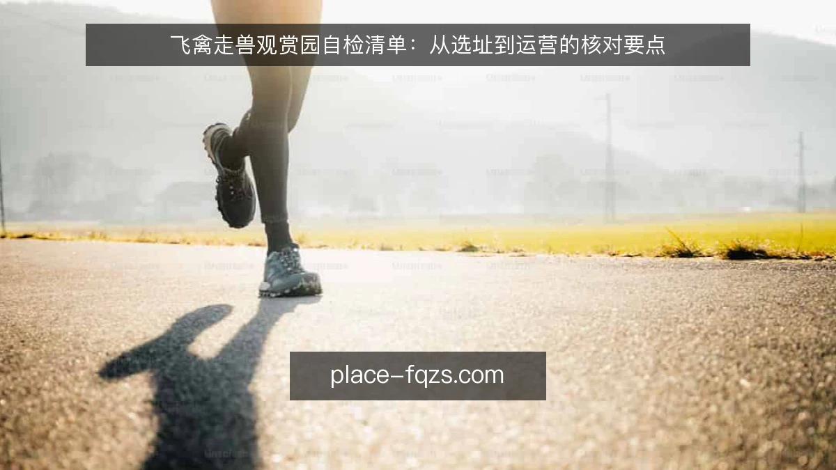飞禽走兽观赏园自检清单:从选址到运营的核对要点