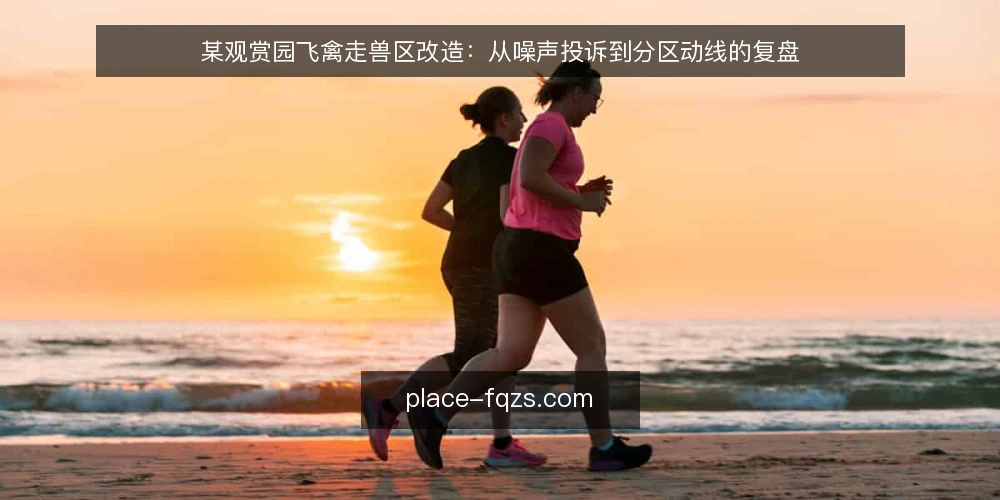 某观赏园飞禽走兽区改造：从噪声投诉到分区动线的复盘 — 现场信号：飞禽走兽区最先暴露的问题 配图