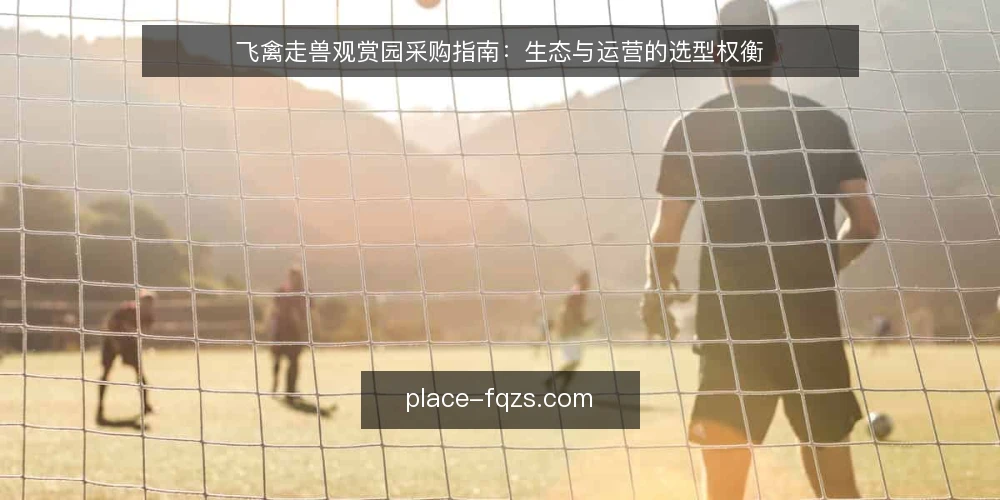 飞禽走兽观赏园采购指南：生态与运营的选型权衡 — 明确采购需求与评估范围 配图