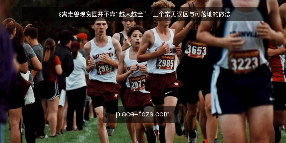 飞禽走兽观赏园并不靠“越大越全”：三个常见误区与可落地的做法 — 先厘清一个误区框架：观赏园的问题往往不在面积 配图