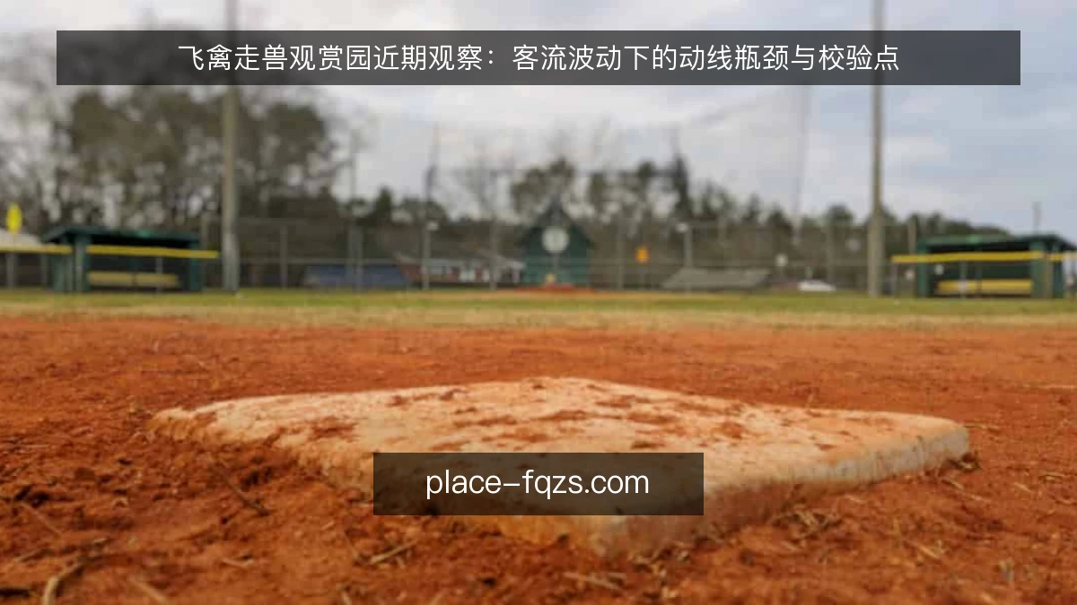 飞禽走兽观赏园近期观察：客流波动下的动线瓶颈与校验点